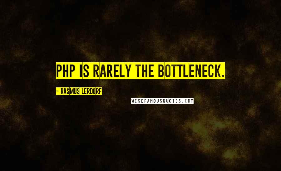 Rasmus Lerdorf Quotes: PHP is rarely the bottleneck.