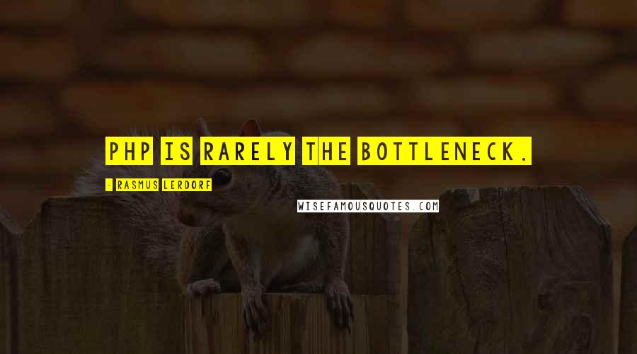 Rasmus Lerdorf Quotes: PHP is rarely the bottleneck.