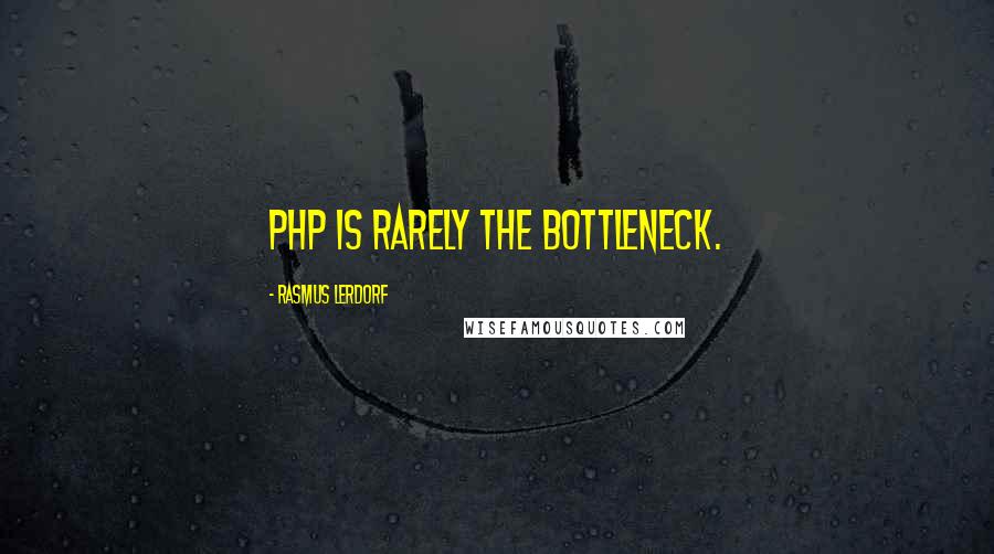 Rasmus Lerdorf Quotes: PHP is rarely the bottleneck.