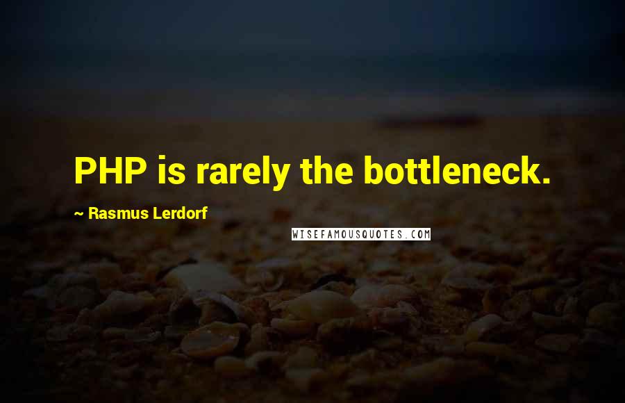Rasmus Lerdorf Quotes: PHP is rarely the bottleneck.