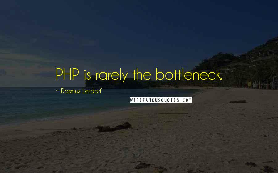 Rasmus Lerdorf Quotes: PHP is rarely the bottleneck.