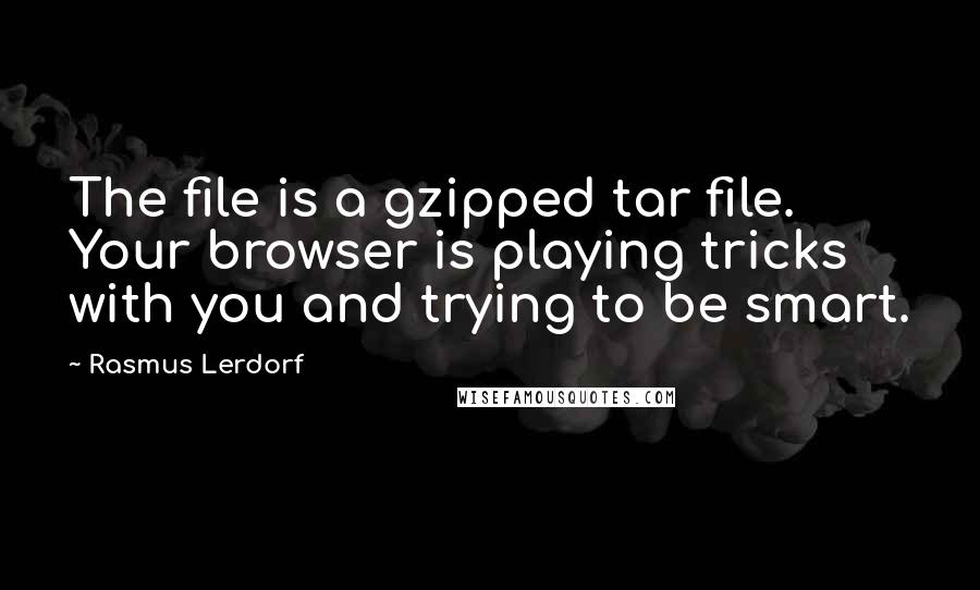 Rasmus Lerdorf Quotes: The file is a gzipped tar file. Your browser is playing tricks with you and trying to be smart.