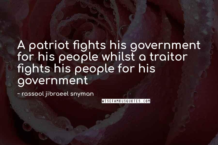 Rassool Jibraeel Snyman Quotes: A patriot fights his government for his people whilst a traitor fights his people for his government
