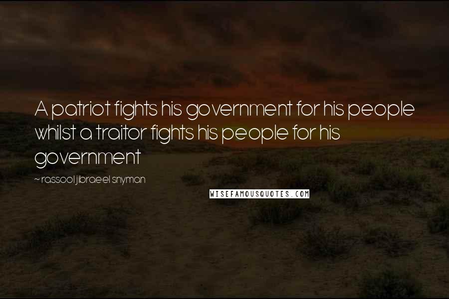 Rassool Jibraeel Snyman Quotes: A patriot fights his government for his people whilst a traitor fights his people for his government