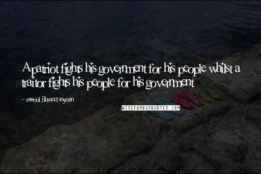 Rassool Jibraeel Snyman Quotes: A patriot fights his government for his people whilst a traitor fights his people for his government