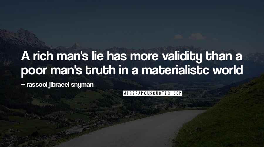 Rassool Jibraeel Snyman Quotes: A rich man's lie has more validity than a poor man's truth in a materialistc world