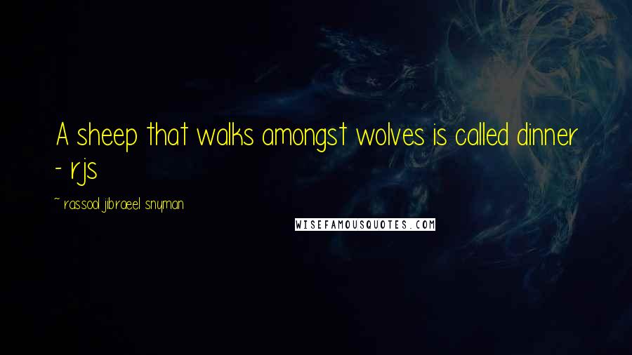 Rassool Jibraeel Snyman Quotes: A sheep that walks amongst wolves is called dinner - rjs