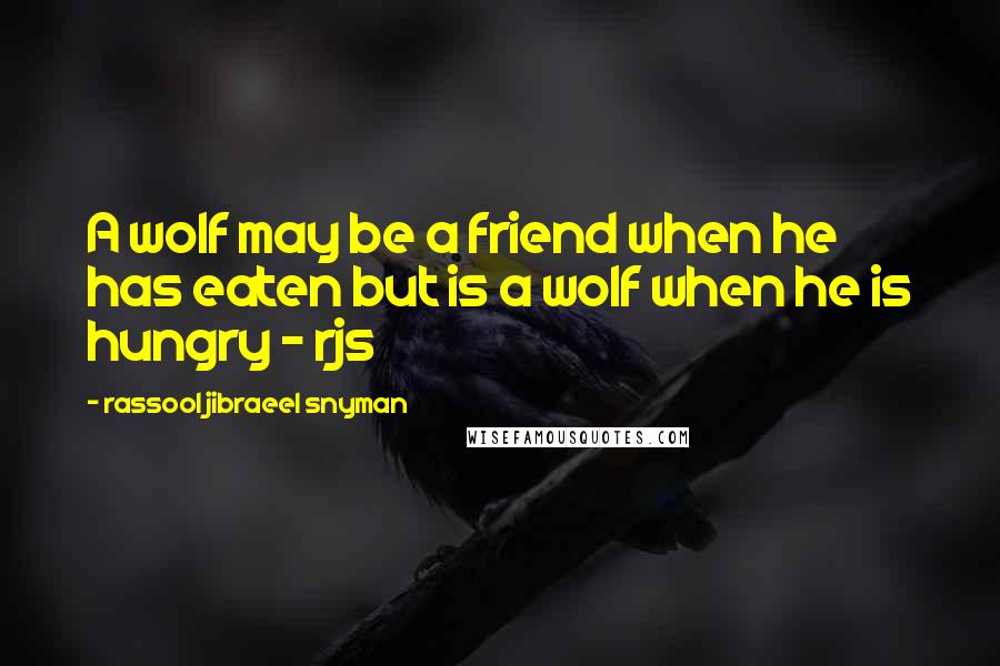 Rassool Jibraeel Snyman Quotes: A wolf may be a friend when he has eaten but is a wolf when he is hungry - rjs