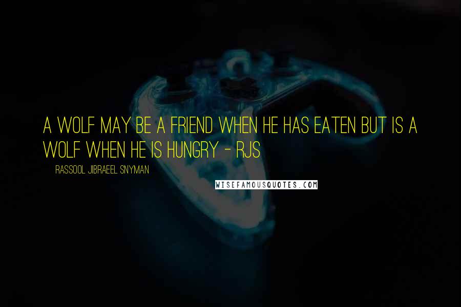 Rassool Jibraeel Snyman Quotes: A wolf may be a friend when he has eaten but is a wolf when he is hungry - rjs