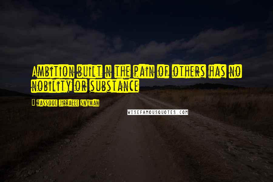 Rassool Jibraeel Snyman Quotes: Ambition built n the pain of others has no nobility or substance