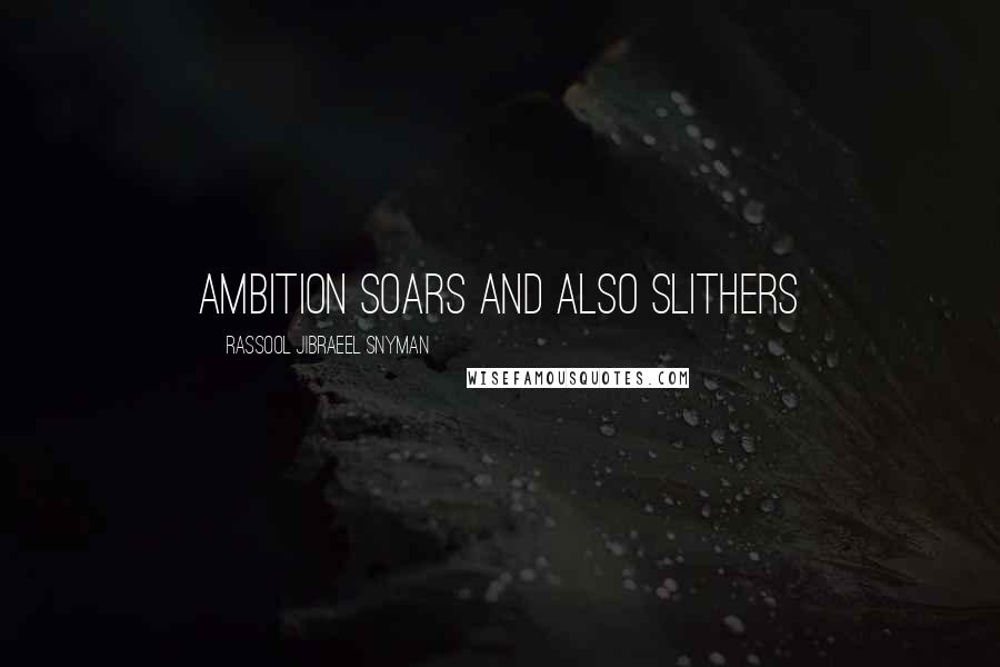 Rassool Jibraeel Snyman Quotes: Ambition soars and also slithers