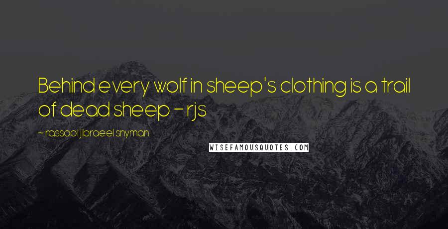 Rassool Jibraeel Snyman Quotes: Behind every wolf in sheep's clothing is a trail of dead sheep - rjs