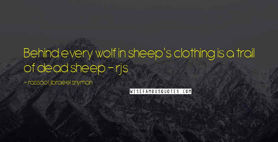 Rassool Jibraeel Snyman Quotes: Behind every wolf in sheep's clothing is a trail of dead sheep - rjs