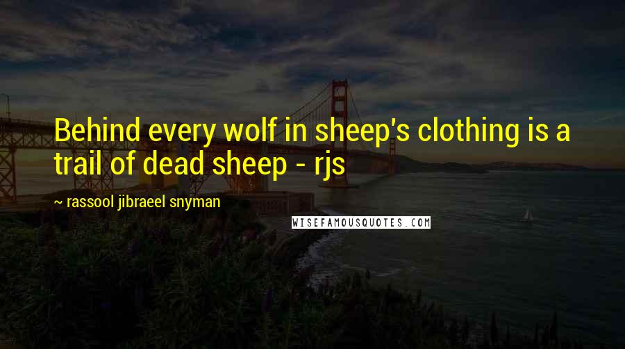 Rassool Jibraeel Snyman Quotes: Behind every wolf in sheep's clothing is a trail of dead sheep - rjs