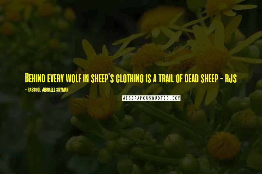 Rassool Jibraeel Snyman Quotes: Behind every wolf in sheep's clothing is a trail of dead sheep - rjs