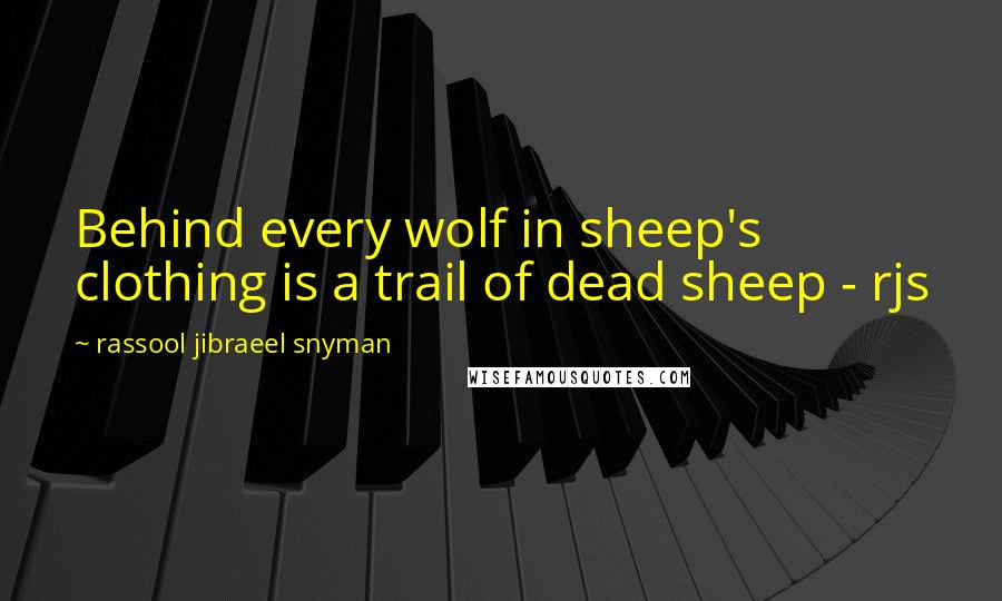 Rassool Jibraeel Snyman Quotes: Behind every wolf in sheep's clothing is a trail of dead sheep - rjs