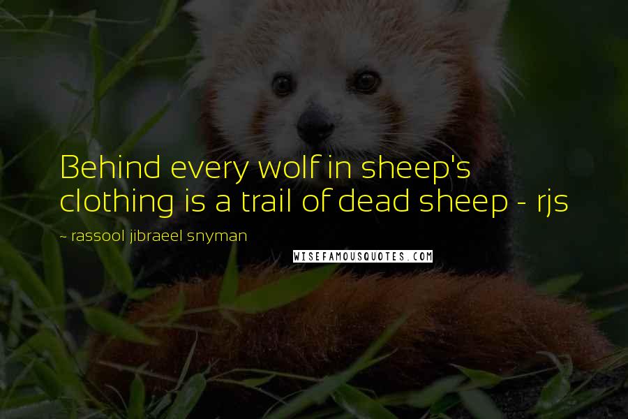 Rassool Jibraeel Snyman Quotes: Behind every wolf in sheep's clothing is a trail of dead sheep - rjs