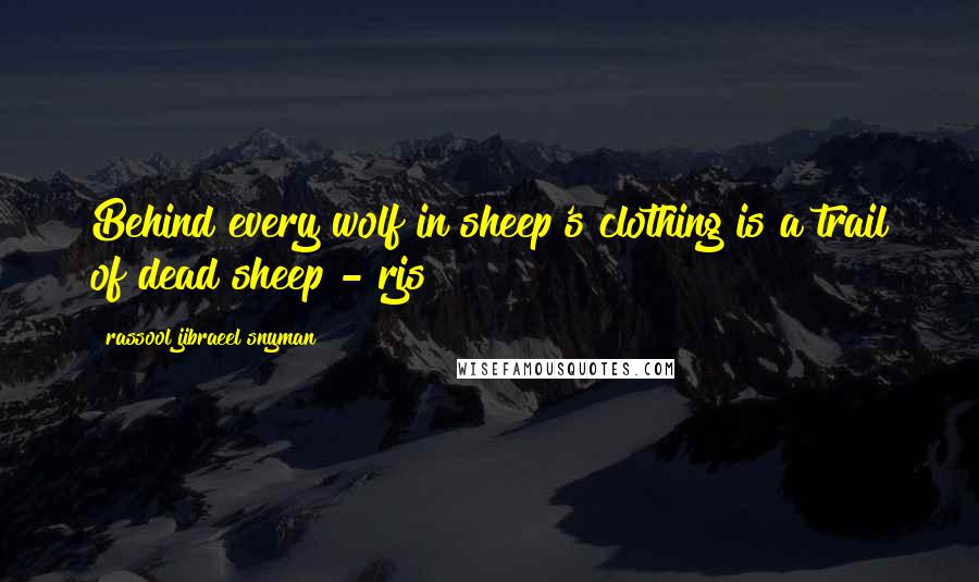 Rassool Jibraeel Snyman Quotes: Behind every wolf in sheep's clothing is a trail of dead sheep - rjs