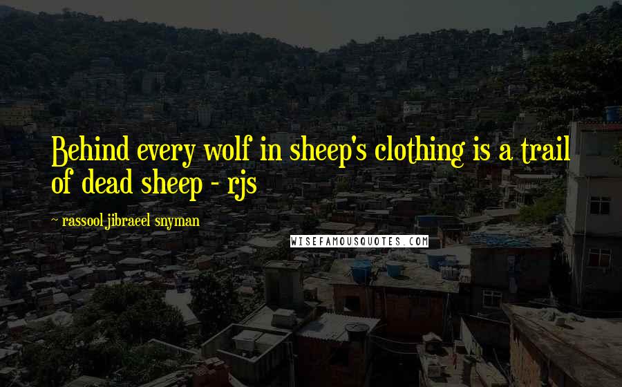 Rassool Jibraeel Snyman Quotes: Behind every wolf in sheep's clothing is a trail of dead sheep - rjs