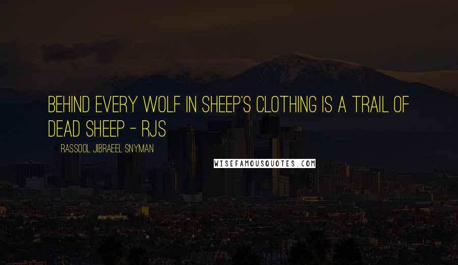 Rassool Jibraeel Snyman Quotes: Behind every wolf in sheep's clothing is a trail of dead sheep - rjs