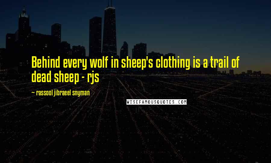 Rassool Jibraeel Snyman Quotes: Behind every wolf in sheep's clothing is a trail of dead sheep - rjs