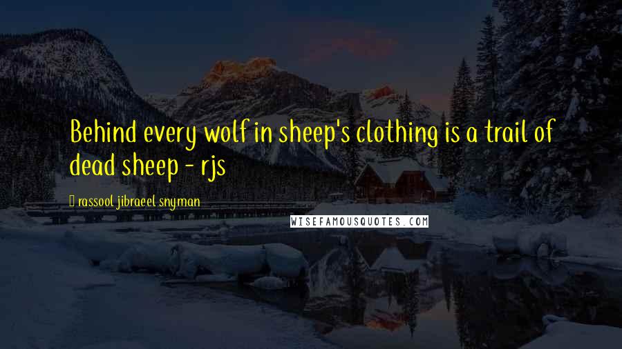 Rassool Jibraeel Snyman Quotes: Behind every wolf in sheep's clothing is a trail of dead sheep - rjs