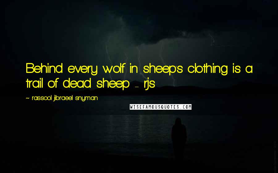 Rassool Jibraeel Snyman Quotes: Behind every wolf in sheep's clothing is a trail of dead sheep - rjs