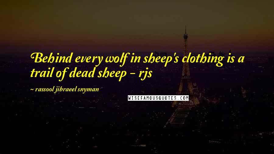 Rassool Jibraeel Snyman Quotes: Behind every wolf in sheep's clothing is a trail of dead sheep - rjs