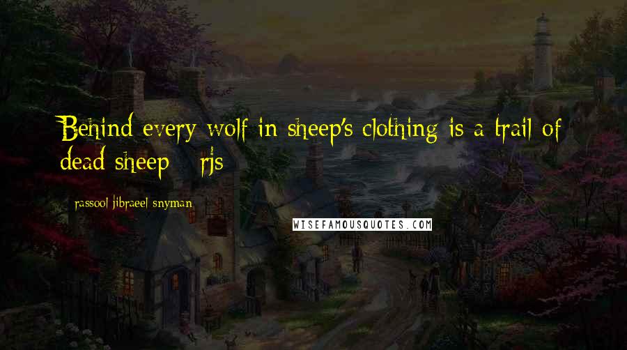 Rassool Jibraeel Snyman Quotes: Behind every wolf in sheep's clothing is a trail of dead sheep - rjs