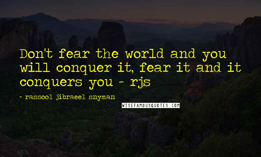 Rassool Jibraeel Snyman Quotes: Don't fear the world and you will conquer it, fear it and it conquers you - rjs