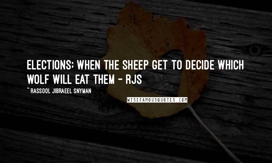 Rassool Jibraeel Snyman Quotes: Elections; when the sheep get to decide which wolf will eat them - rjs