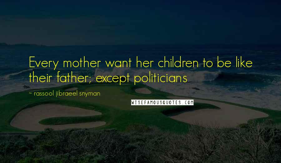 Rassool Jibraeel Snyman Quotes: Every mother want her children to be like their father; except politicians