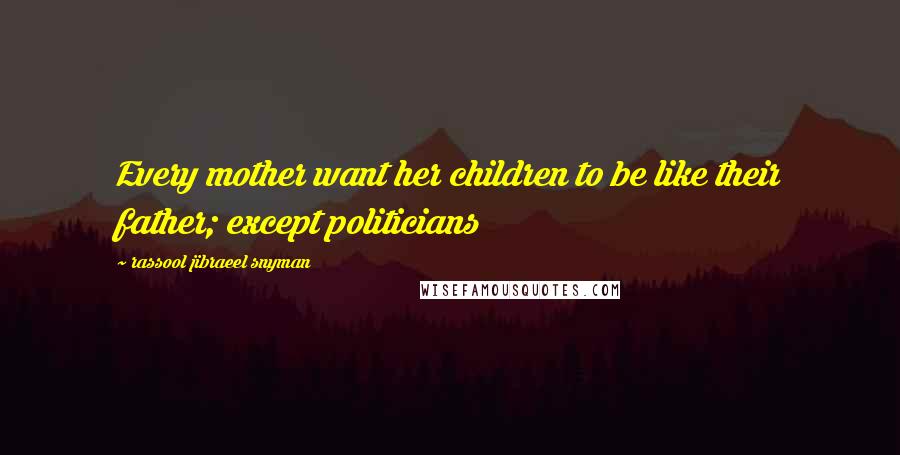 Rassool Jibraeel Snyman Quotes: Every mother want her children to be like their father; except politicians