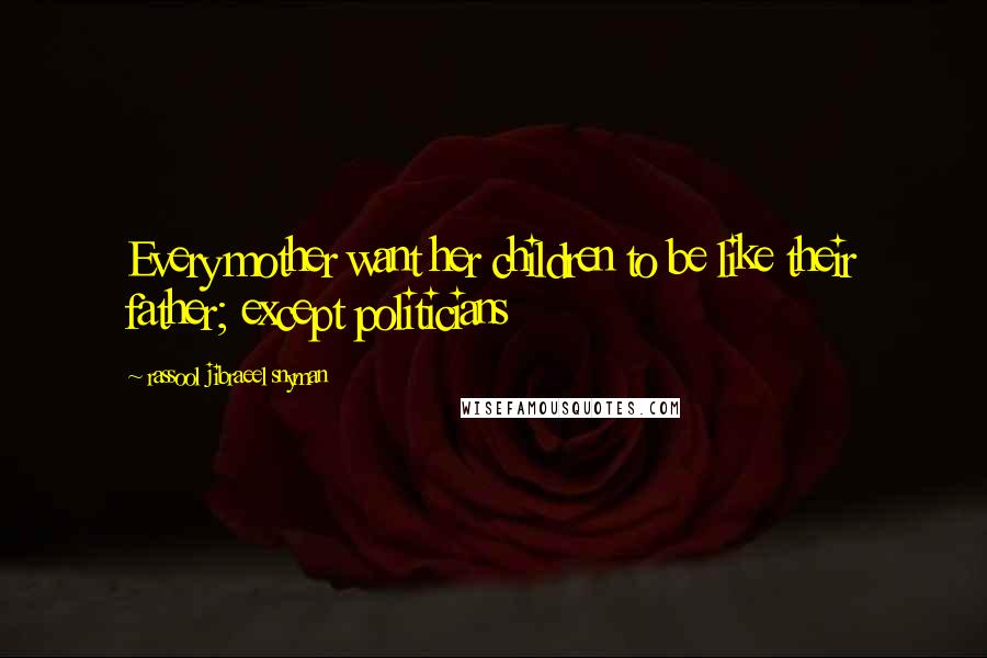 Rassool Jibraeel Snyman Quotes: Every mother want her children to be like their father; except politicians