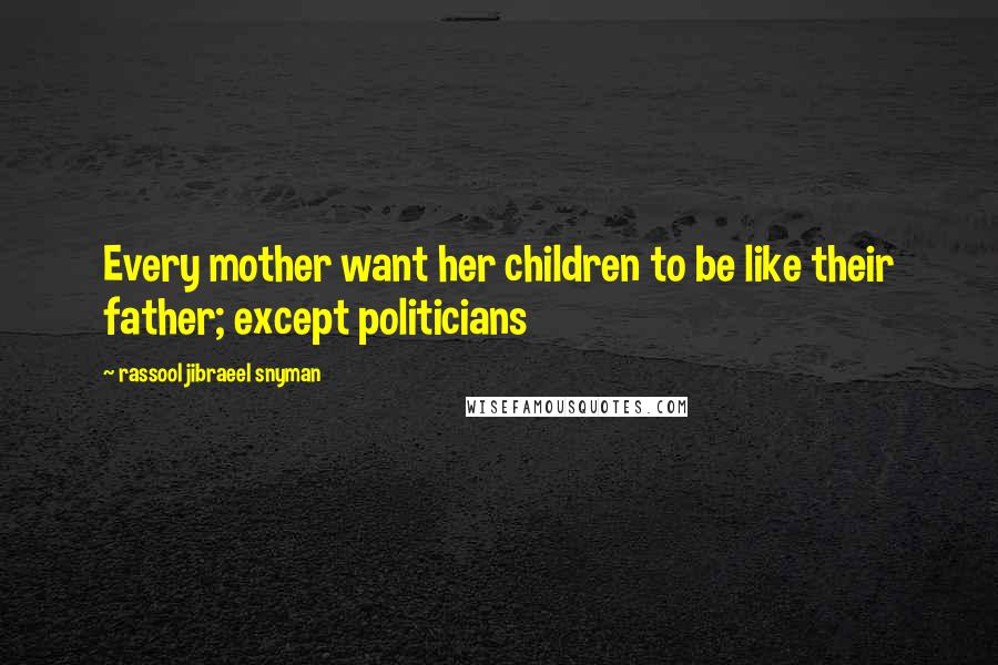 Rassool Jibraeel Snyman Quotes: Every mother want her children to be like their father; except politicians