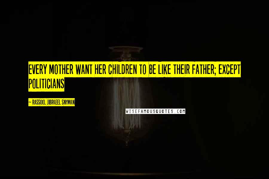 Rassool Jibraeel Snyman Quotes: Every mother want her children to be like their father; except politicians