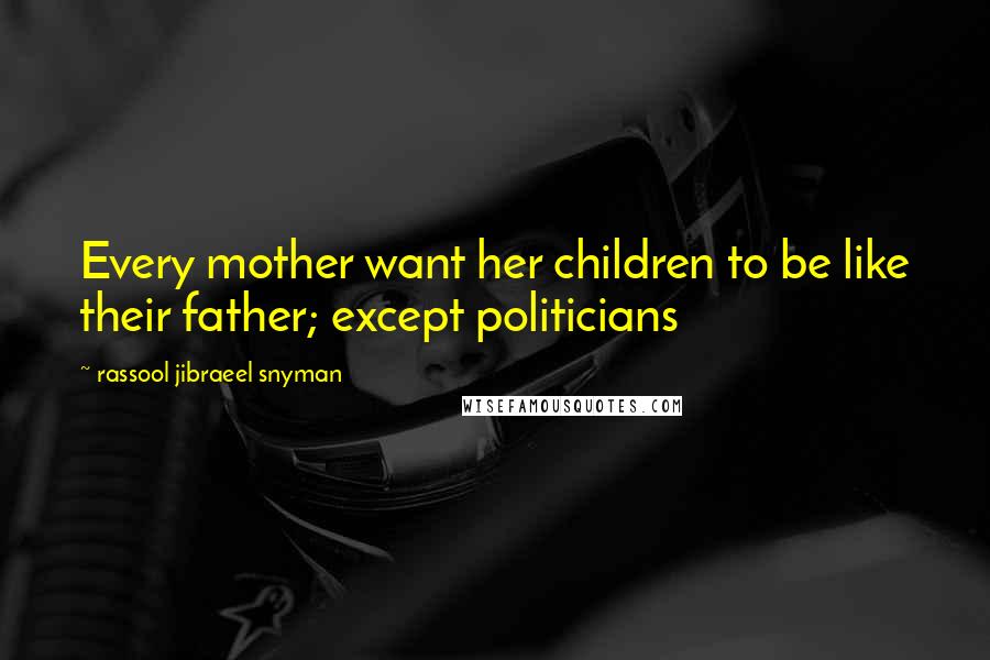Rassool Jibraeel Snyman Quotes: Every mother want her children to be like their father; except politicians