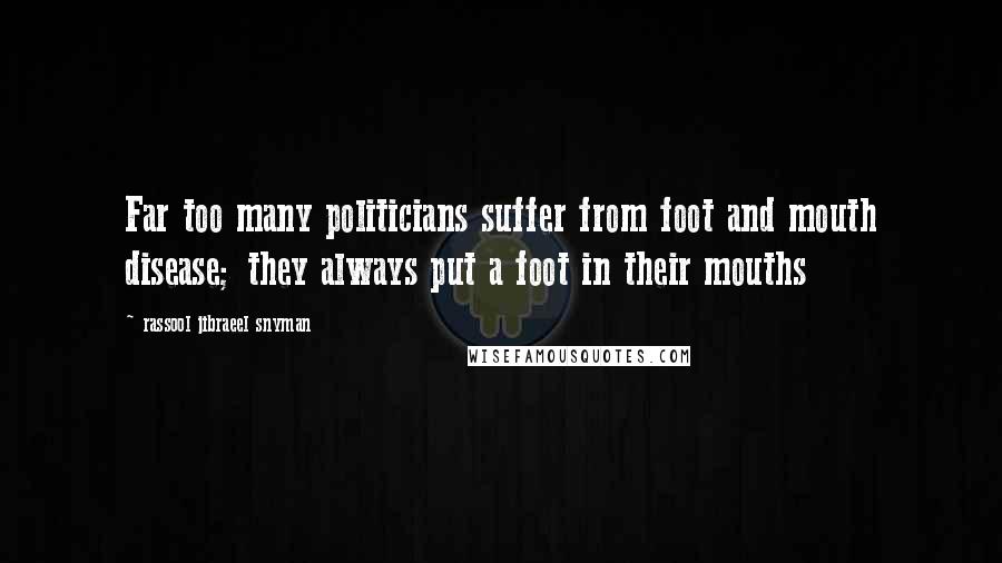 Rassool Jibraeel Snyman Quotes: Far too many politicians suffer from foot and mouth disease; they always put a foot in their mouths