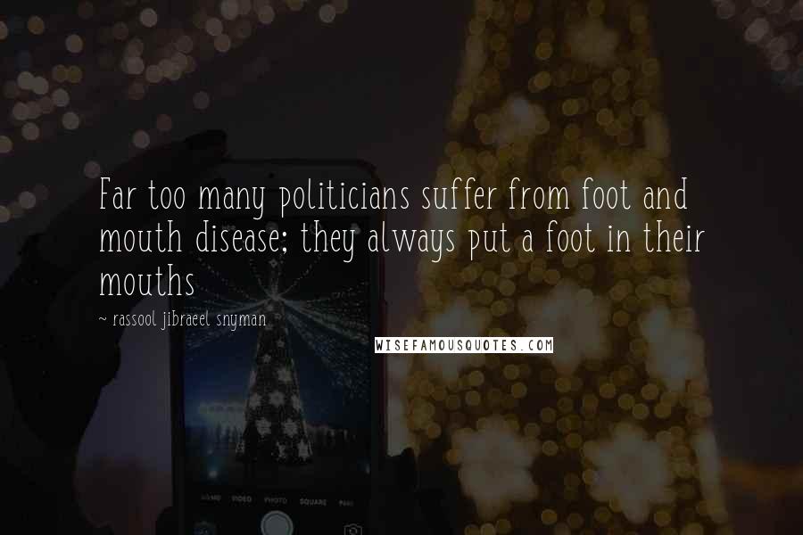 Rassool Jibraeel Snyman Quotes: Far too many politicians suffer from foot and mouth disease; they always put a foot in their mouths