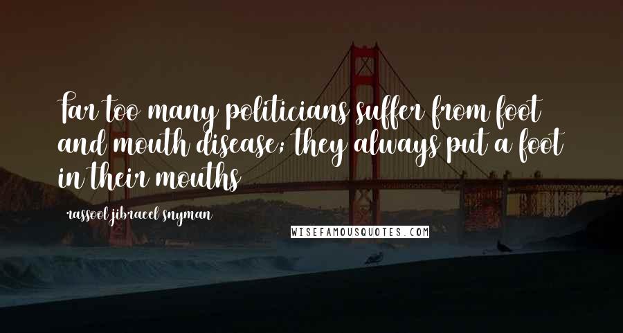 Rassool Jibraeel Snyman Quotes: Far too many politicians suffer from foot and mouth disease; they always put a foot in their mouths