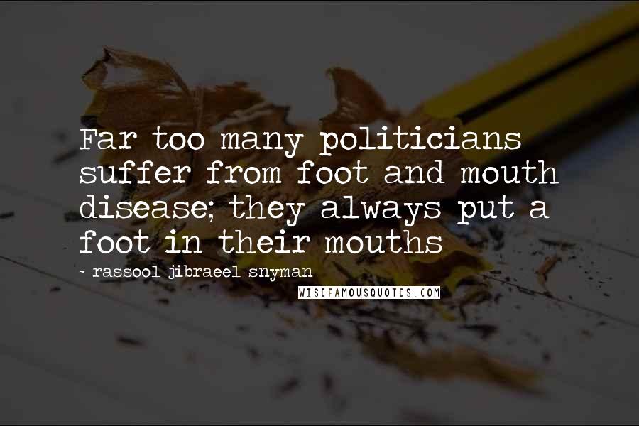 Rassool Jibraeel Snyman Quotes: Far too many politicians suffer from foot and mouth disease; they always put a foot in their mouths