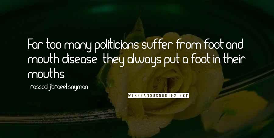 Rassool Jibraeel Snyman Quotes: Far too many politicians suffer from foot and mouth disease; they always put a foot in their mouths