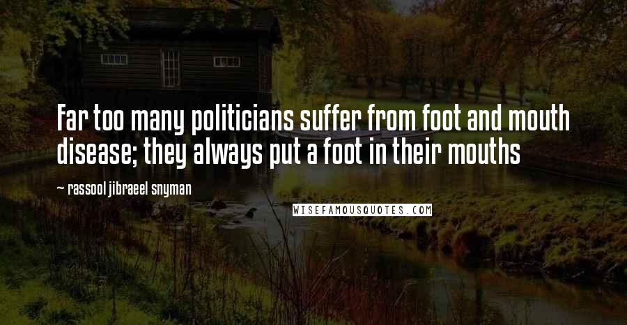 Rassool Jibraeel Snyman Quotes: Far too many politicians suffer from foot and mouth disease; they always put a foot in their mouths