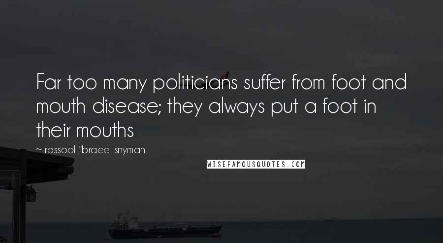 Rassool Jibraeel Snyman Quotes: Far too many politicians suffer from foot and mouth disease; they always put a foot in their mouths