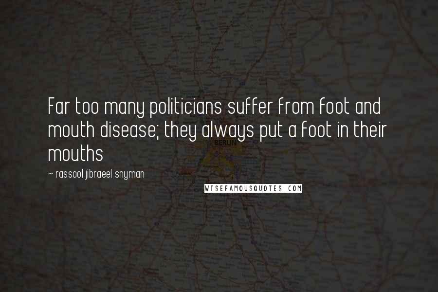 Rassool Jibraeel Snyman Quotes: Far too many politicians suffer from foot and mouth disease; they always put a foot in their mouths