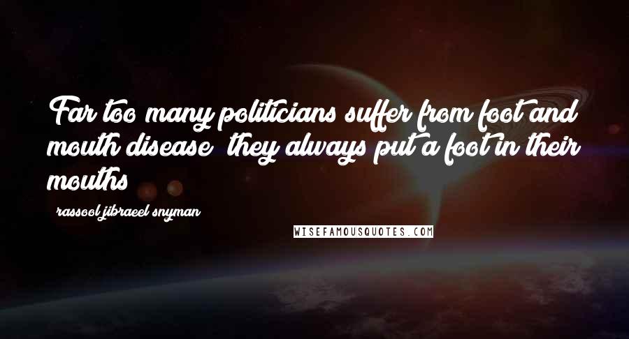 Rassool Jibraeel Snyman Quotes: Far too many politicians suffer from foot and mouth disease; they always put a foot in their mouths