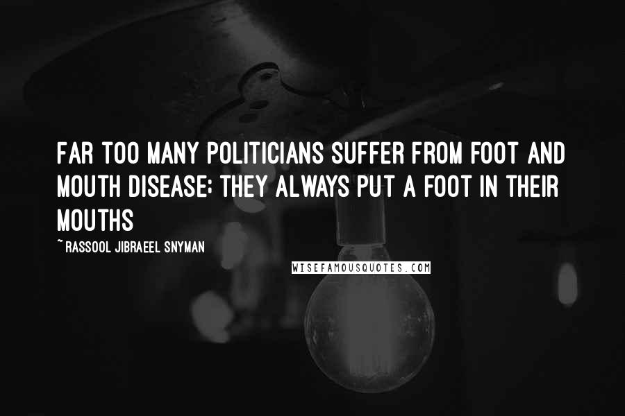 Rassool Jibraeel Snyman Quotes: Far too many politicians suffer from foot and mouth disease; they always put a foot in their mouths