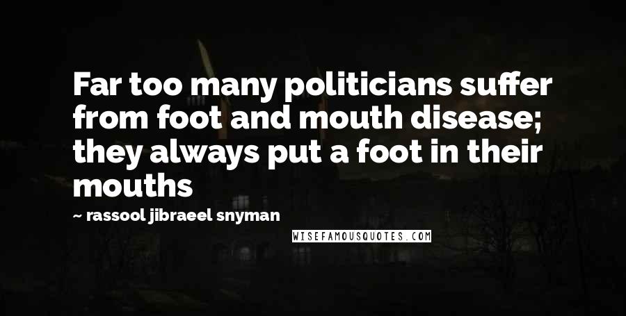 Rassool Jibraeel Snyman Quotes: Far too many politicians suffer from foot and mouth disease; they always put a foot in their mouths