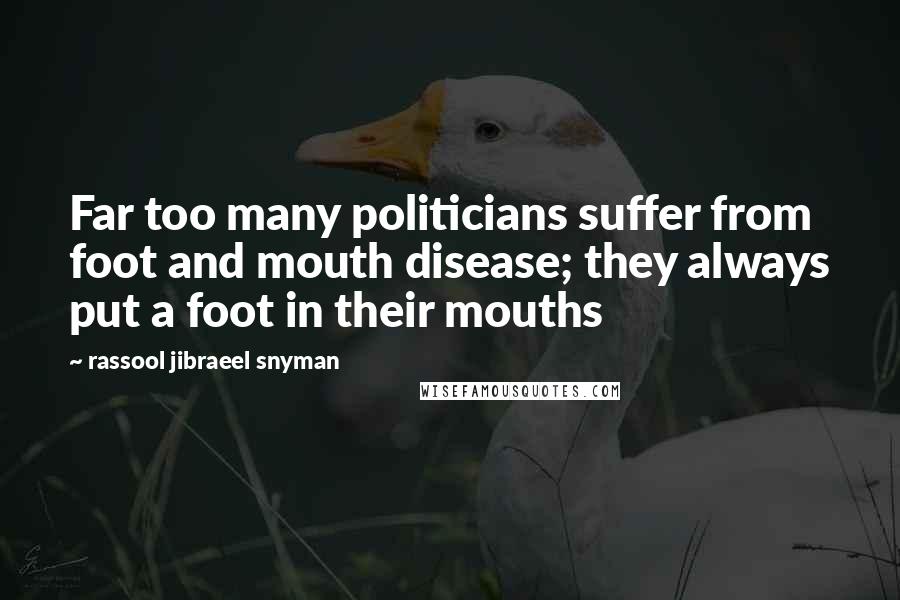 Rassool Jibraeel Snyman Quotes: Far too many politicians suffer from foot and mouth disease; they always put a foot in their mouths