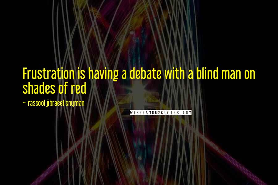 Rassool Jibraeel Snyman Quotes: Frustration is having a debate with a blind man on shades of red